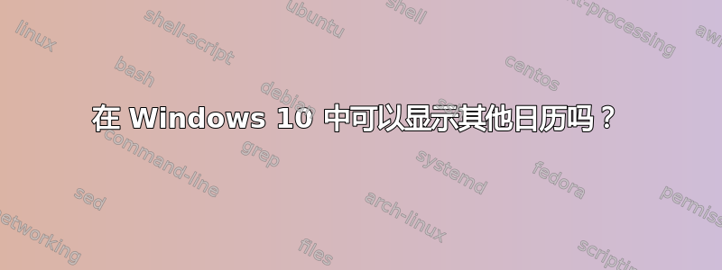 在 Windows 10 中可以显示其他日历吗？