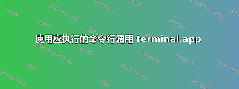 使用应执行的命令行调用 terminal.app