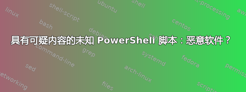 具有可疑内容的未知 PowerShell 脚本：恶意软件？