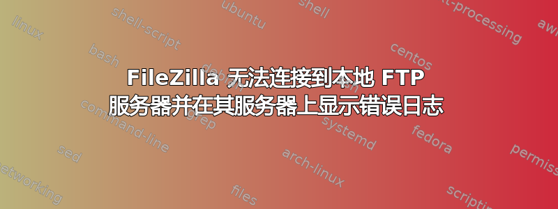 FileZilla 无法连接到本地 FTP 服务器并在其服务器上显示错误日志