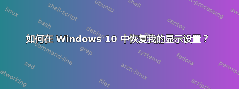 如何在 Windows 10 中恢复我的显示设置？