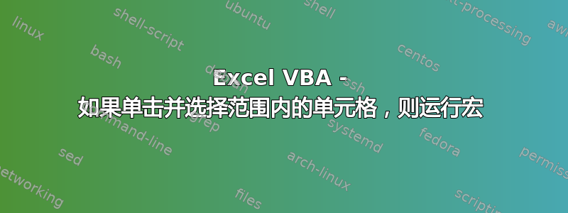 Excel VBA - 如果单击并选择范围内的单元格，则运行宏