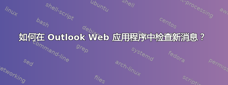 如何在 Outlook Web 应用程序中检查新消息？