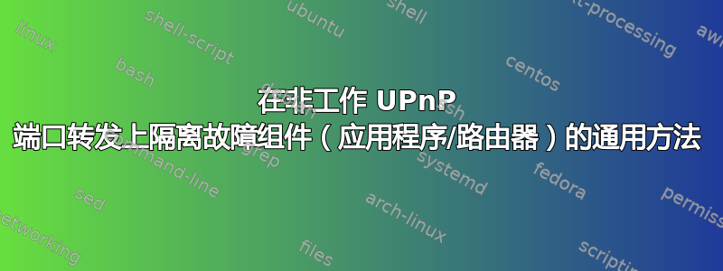 在非工作 UPnP 端口转发上隔离故障组件（应用程序/路由器）的通用方法