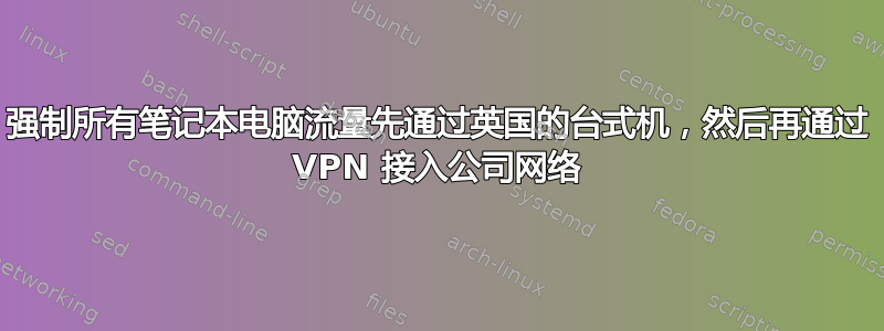 强制所有笔记本电脑流量先通过英国的台式机，然后再通过 VPN 接入公司网络