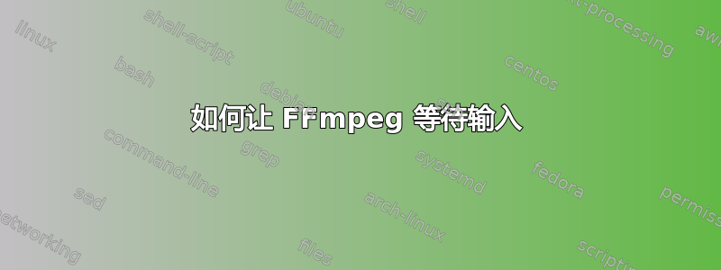 如何让 FFmpeg 等待输入