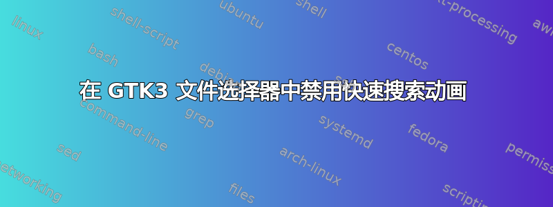 在 GTK3 文件选择器中禁用快速搜索动画