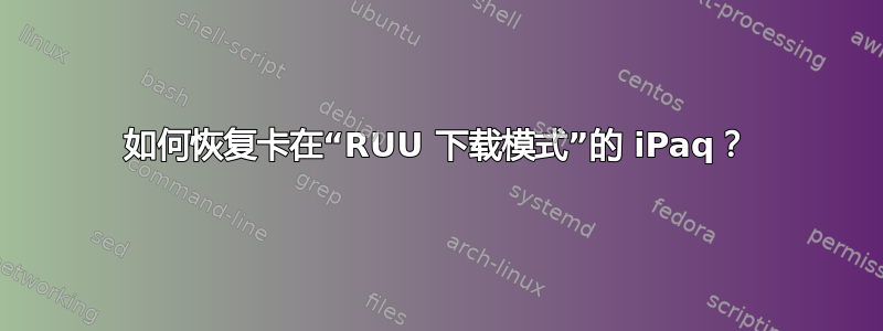 如何恢复卡在“RUU 下载模式”的 iPaq？