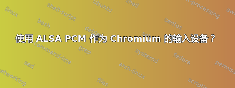 使用 ALSA PCM 作为 Chromium 的输入设备？