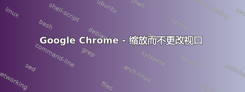 Google Chrome - 缩放而不更改视口