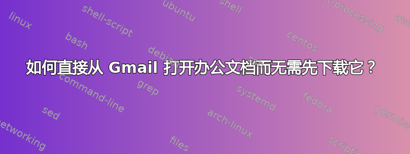 如何直接从 Gmail 打开办公文档而无需先下载它？