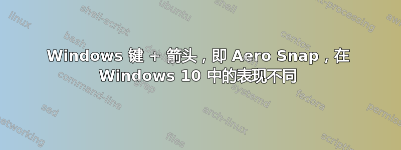 Windows 键 + 箭头，即 Aero Snap，在 Windows 10 中的表现不同