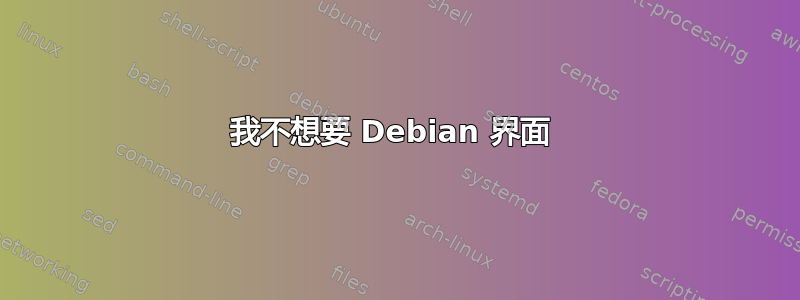 我不想要 Debian 界面 