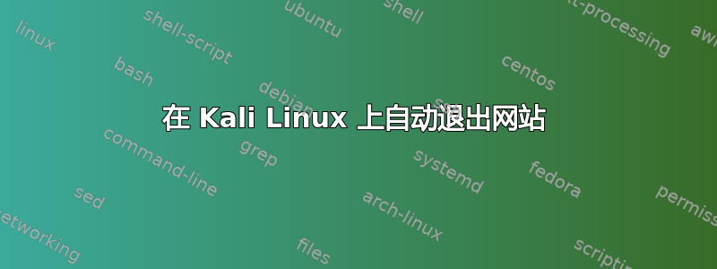 在 Kali Linux 上自动退出网站