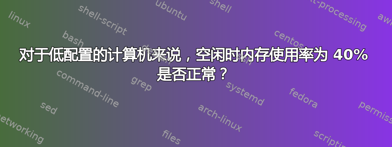 对于低配置的计算机来说，空闲时内存使用率为 40% 是否正常？