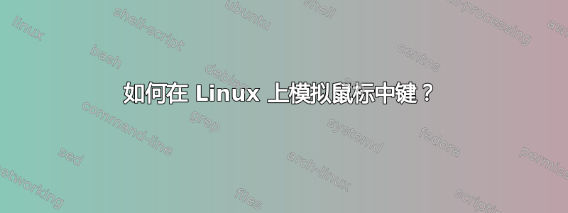 如何在 Linux 上模拟鼠标中键？