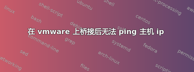 在 vmware 上桥接后无法 ping 主机 ip