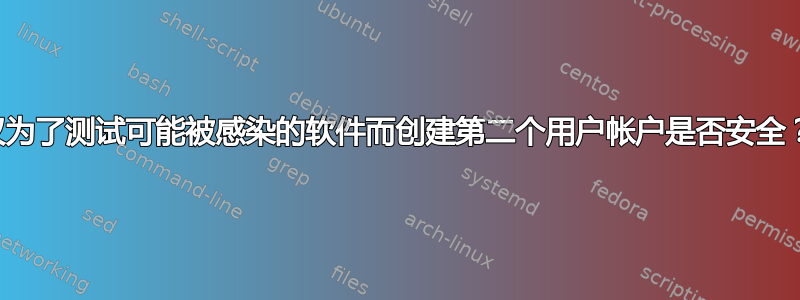 仅为了测试可能被感染的软件而创建第二个用户帐户是否安全？