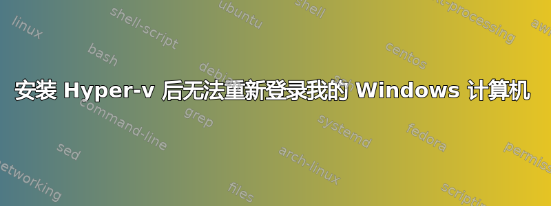 安装 Hyper-v 后无法重新登录我的 Windows 计算机