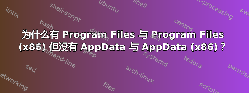 为什么有 Program Files 与 Program Files (x86) 但没有 AppData 与 AppData (x86)？