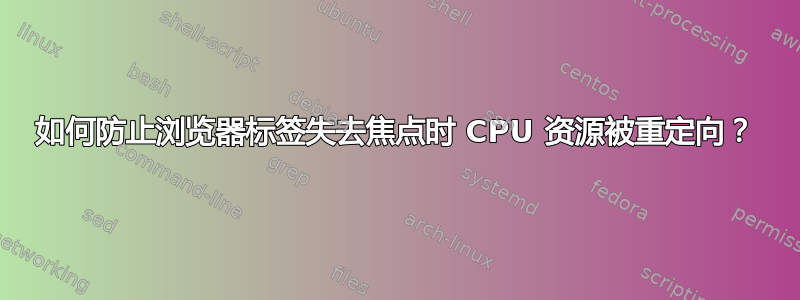 如何防止浏览器标签失去焦点时 CPU 资源被重定向？