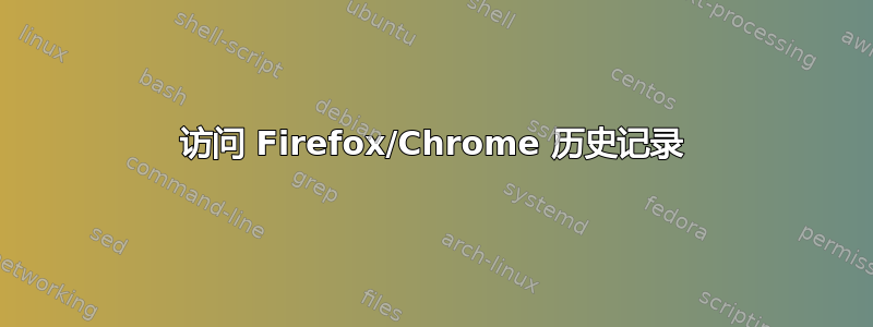 访问 Firefox/Chrome 历史记录