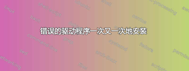 错误的驱动程序一次又一次地安装