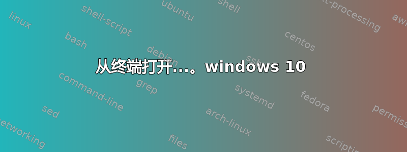 从终端打开...。windows 10