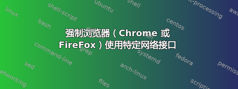 强制浏览器（Chrome 或 FireFox）使用特定网络接口