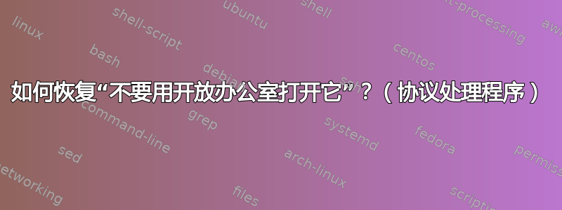 如何恢复“不要用开放办公室打开它”？（协议处理程序）