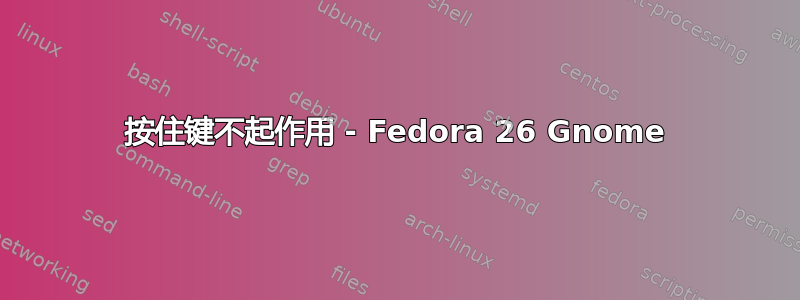 按住键不起作用 - Fedora 26 Gnome