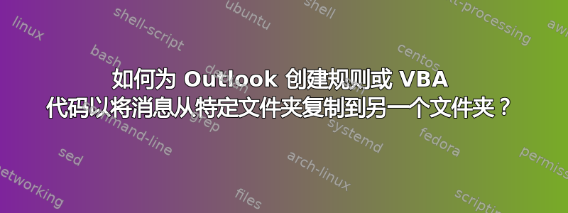 如何为 Outlook 创建规则或 VBA 代码以将消息从特定文件夹复制到另一个文件夹？