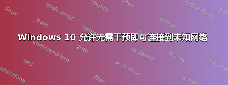 Windows 10 允许无需干预即可连接到未知网络