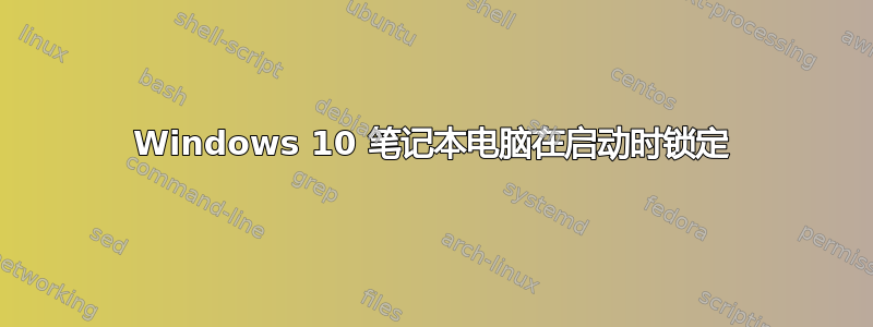 Windows 10 笔记本电脑在启动时锁定