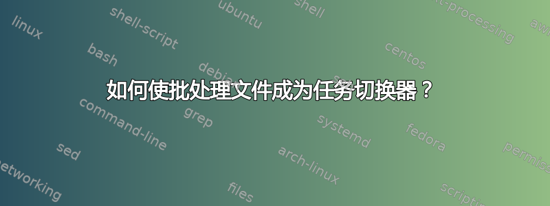 如何使批处理文件成为任务切换器？