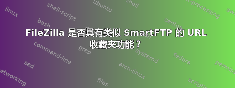 FileZilla 是否具有类似 SmartFTP 的 URL 收藏夹功能？