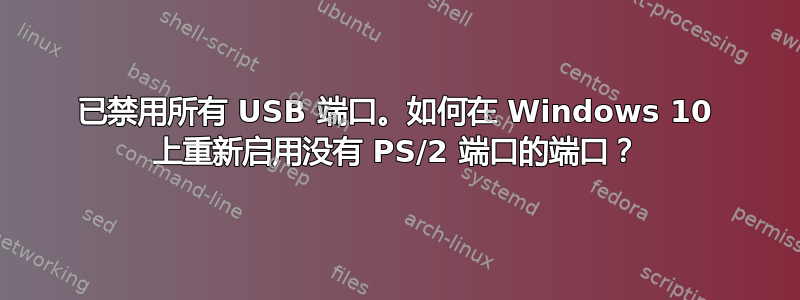 已禁用所有 USB 端口。如何在 Windows 10 上重新启用没有 PS/2 端口的端口？