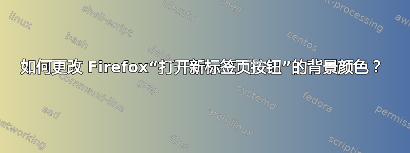 如何更改 Firefox“打开新标签页按钮”的背景颜色？