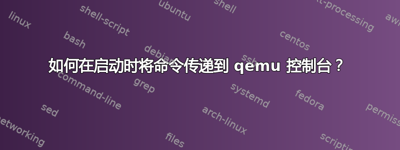 如何在启动时将命令传递到 qemu 控制台？