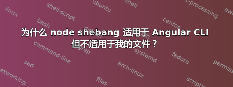 为什么 node shebang 适用于 Angular CLI 但不适用于我的文件？