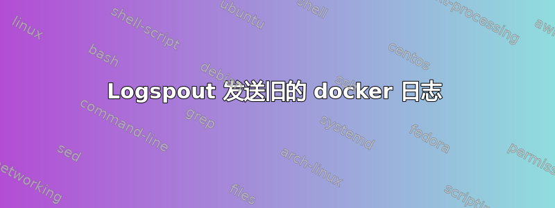 Logspout 发送旧的 docker 日志