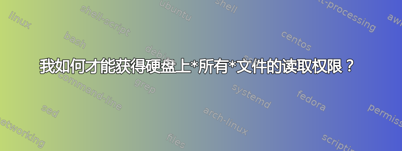 我如何才能获得硬盘上*所有*文件的读取权限？