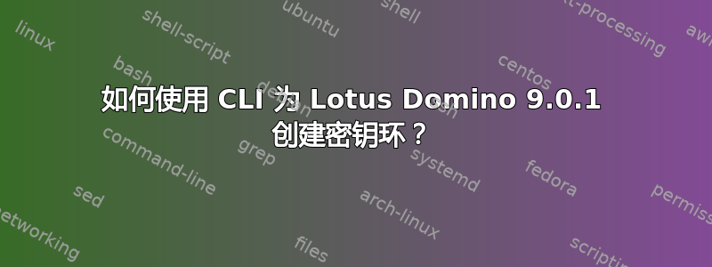 如何使用 CLI 为 Lotus Domino 9.0.1 创建密钥环？