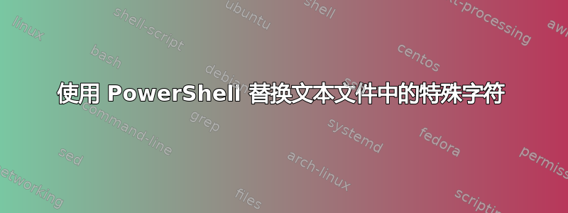 使用 PowerShell 替换文本文件中的特殊字符