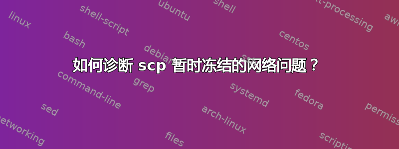 如何诊断 scp 暂时冻结的网络问题？