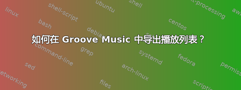 如何在 Groove Music 中导出播放列表？