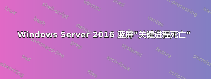 Windows Server 2016 蓝屏“关键进程死亡”