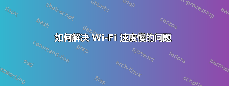 如何解决 Wi-Fi 速度慢的问题