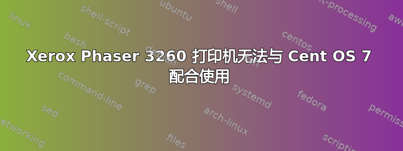 Xerox Phaser 3260 打印机无法与 Cent OS 7 配合使用