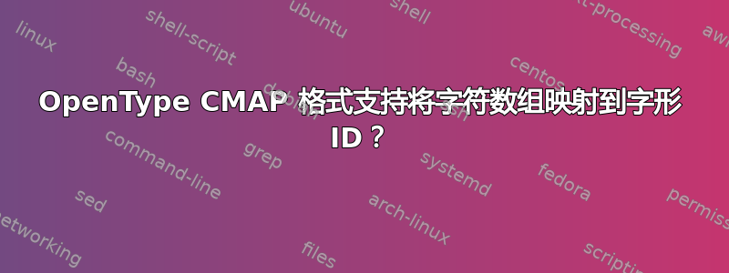 OpenType CMAP 格式支持将字符数组映射到字形 ID？